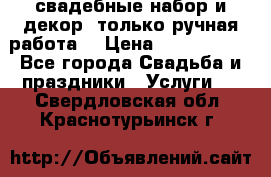 свадебные набор и декор (только ручная работа) › Цена ­ 3000-4000 - Все города Свадьба и праздники » Услуги   . Свердловская обл.,Краснотурьинск г.